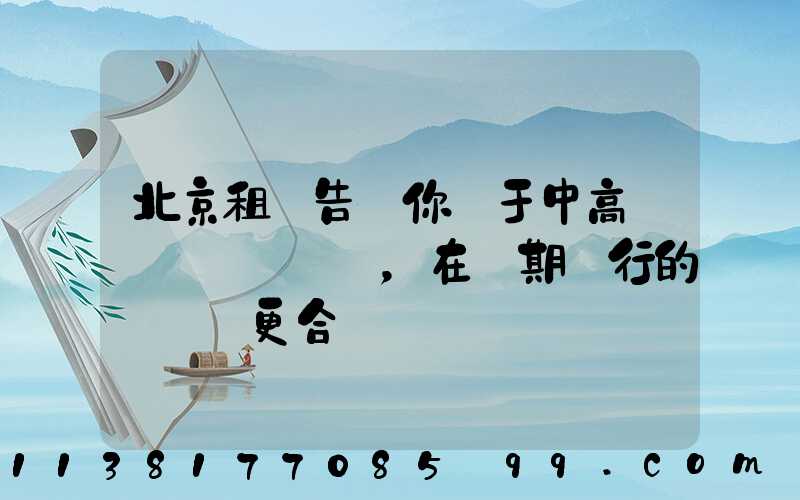 北京租車告訴你關于中高檔轎車，在長期運行的時間會更合適
